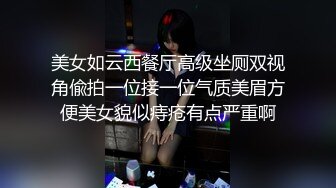 美女如云西餐厅高级坐厕双视角偸拍一位接一位气质美眉方便美女貌似痔疮有点严重啊