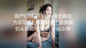 国产CD系列『sola酱也要成为双马尾』COS神乐七奈按摩奶头撸射可爱的小小仙女棒