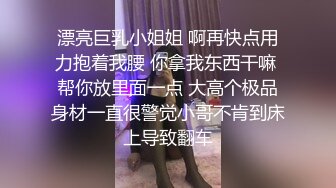 漂亮巨乳小姐姐 啊再快点用力抱着我腰 你拿我东西干嘛 帮你放里面一点 大高个极品身材一直很警觉小哥不肯到床上导致翻车