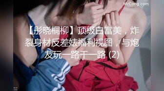 【彤晓桐柳】顶级白富美，炸裂身材反差婊福利视图，与炮友玩一路干一路 (2)