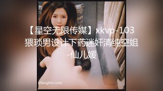 【星空无限传媒】xkvp-103 猥琐男设计下药迷奸清纯空姐-仙儿媛