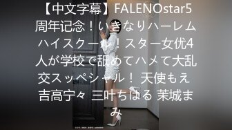 【中文字幕】FALENOstar5周年记念！いきなりハーレムハイスクール！スター女优4人が学校で舐めてハメて大乱交スッペシャル！ 天使もえ 吉高宁々 三叶ちはる 茉城まみ