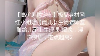 【高价剧情定制】极品身材网红小姐姐【闵儿】生物老师羞耻给儿子上生理课-爆浆，淫声浪语，撸点超高2