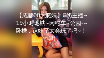 【成都00大胸妹】G奶主播~19小时地铁~网约车~公园-~卧槽，这妹子太会玩了吧~！ (3)