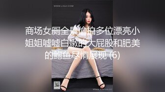 商场女厕全景偷拍多位漂亮小姐姐嘘嘘白嫩的大屁股和肥美的鲍鱼尽情展现 (6)