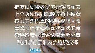 推友投稿带老婆去异性按摩去上个厕所媳妇就脱光躺下摸着技师的鸡巴真的很贱很骚大家喜欢吗但是我很喜欢喜欢的点赞评论请尽情评论侮辱老公喜欢如果好了推友会继续投稿