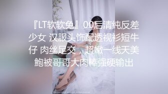 『LT软软兔』00后清纯反差少女 汉服头饰配透视衫短牛仔 肉丝足交，超嫩一线天美鲍被哥哥大肉棒强硬输出