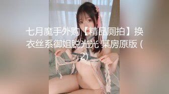 七月魔手外购【精品厕拍】换衣丝系御姐脱光光 某房原版 (2)