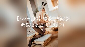 【zzz三月3】绿茶主播最新调教喷水福利视频 (2)