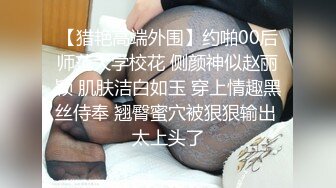 【猎艳高端外围】约啪00后师范大学校花 侧颜神似赵丽颖 肌肤洁白如玉 穿上情趣黑丝侍奉 翘臀蜜穴被狠狠输出 太上头了