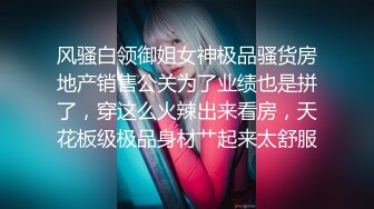 风骚白领御姐女神极品骚货房地产销售公关为了业绩也是拼了，穿这么火辣出来看房，天花板级极品身材艹起来太舒服