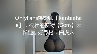 OnlyFans摄影师【Kantaehee】，很壮的模特【Som】大长腿，好身材，白虎穴