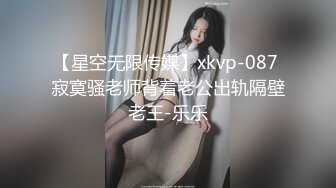 【星空无限传媒】xkvp-087 寂寞骚老师背着老公出轨隔壁老王-乐乐