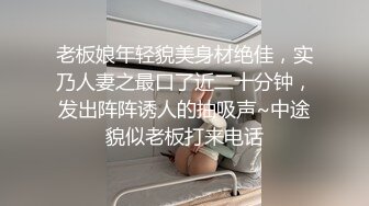 老板娘年轻貌美身材绝佳，实乃人妻之最口了近二十分钟，发出阵阵诱人的抽吸声~中途貌似老板打来电话