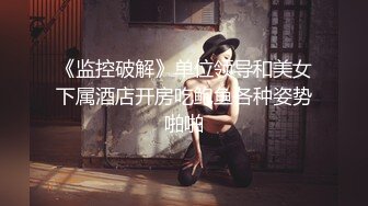 《监控破解》单位领导和美女下属酒店开房吃鲍鱼各种姿势啪啪