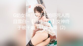 G奶女神！奶子大的吓死人而且雪白~【糖糖豆豆】女神终于被干啦！扶腰骑乘  (2)