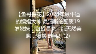 【鱼哥探花】2024年最牛逼的嫖娼大神 最清晰的画质19岁嫩妹，白皙漂亮，纯天然美胸，爆操高潮！ (2)