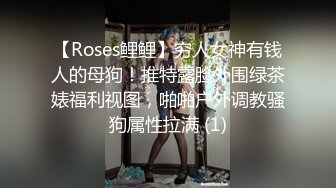 【Roses鲤鲤】穷人女神有钱人的母狗！推特露脸外围绿茶婊福利视图，啪啪户外调教骚狗属性拉满 (1)