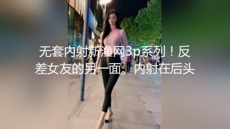 无套内射新渔网3p系列！反差女友的另一面。内射在后头