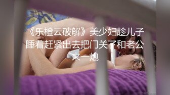 《乐橙云破解》美少妇趁儿子睡着赶紧出去把门关了和老公来一炮