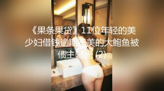 《果条果贷》11位年轻的美少妇借钱逾期肥美的大鲍鱼被债主曝光 (2)