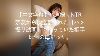 【中文字幕】ハメ撮りNTR 亲友から误送信された「ハメ撮り动画」に映っていた相手は仆の母だった。