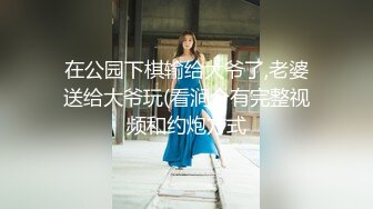 在公园下棋输给大爷了,老婆送给大爷玩(看涧介有完整视频和约炮方式