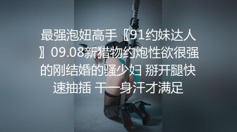 最强泡妞高手〖91约妹达人〗09.08新猎物约炮性欲很强的刚结婚的骚少妇 掰开腿快速抽插 干一身汗才满足