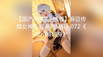 【国产AV荣耀 推荐】麻豆传媒女神乱爱系列MSD-072《发小换错身》