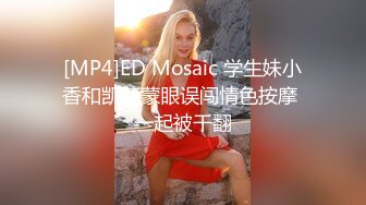 [MP4]ED Mosaic 学生妹小香和凯莉蒙眼误闯情色按摩 一起被干翻