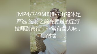 [MP4/749MB]8-7山鸡沐足严选 约啪之前光顾过的足疗技师到宾馆，非常有女人味，很耐操