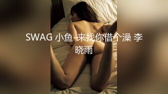 SWAG 小鱼-来找你借个澡 李晓雨