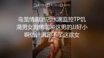 鸟笼情趣酒店水滴监控TP饥渴男女激情啪啪这男的JJ好小啊估计满足不了这欲女