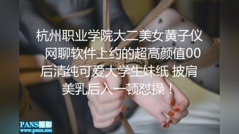 杭州职业学院大二美女黄子仪  网聊软件上约的超高颜值00后清纯可爱大学生妹纸 披肩美乳后入一顿怼操！