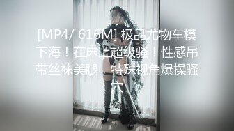 [MP4/ 616M] 极品尤物车模下海！在床上超级骚！性感吊带丝袜美腿，特殊视角爆操骚穴