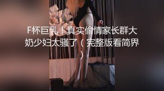 F杯巨乳！真实偷情家长群大奶少妇太骚了（完整版看简界）