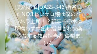 [无码破解]DASS-346 指名したNO.1ピンサロ嬢は僕のパワハラ上司！？新卒チ〇ポに所構わず中出し指導され快楽堕ちする教育担当者 優梨まいな