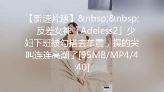 【新速片遞】&nbsp;&nbsp; ✨反差女神「Adeless2」少妇下班被勾搭去车震，操的尖叫连连高潮了[95MB/MP4/4:40]