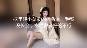 抠年轻小女友的小嫩逼，毛都没长全，水水很多扫的不行