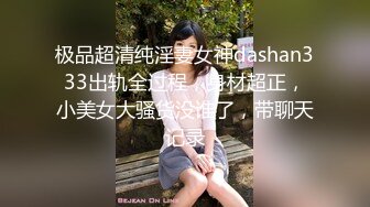 极品超清纯淫妻女神dashan333出轨全过程，身材超正，小美女大骚货没谁了，带聊天记录