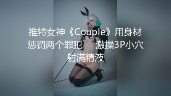 推特女神《Couple》用身材惩罚两个罪犯❤️激操3P小穴射滿精液