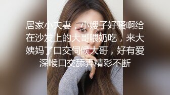 居家小夫妻，小嫂子好骚啊给在沙发上的大哥喂奶吃，来大姨妈了口交伺候大哥，好有爱深喉口交舔弄精彩不断