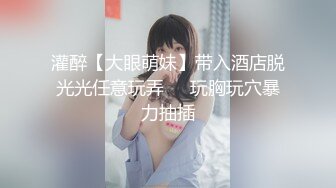 灌醉【大眼萌妹】带入酒店脱光光任意玩弄❤️玩胸玩穴暴力抽插