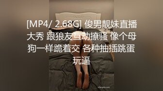 [MP4/ 2.68G] 俊男靓妹直播大秀 跟狼友互动撩骚 像个母狗一样跪着交 各种抽插跳蛋玩逼