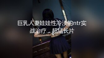 巨乳人妻娃娃性冷淡的ntr实战治疗，超猛长片