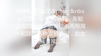 [MP4/ 3.36G]&nbsp;&nbsp;三男一女4P名场面，车轮战洞洞插满，骑乘操逼两根屌一起舔，各种姿势输出，此女太骚非常耐操