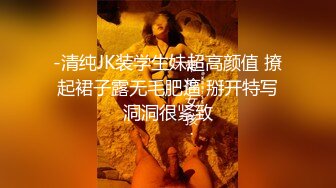 -清纯JK装学生妹超高颜值 撩起裙子露无毛肥逼 掰开特写洞洞很紧致