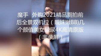 魔手☛外购2021精品厕拍前后全景双机位（靓妹嫩BB)几个颜值美女尿尿4K高清原版（非录屏）