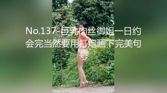 No.137-巨乳肉丝御姐一日约会完当然要用打炮画下完美句号