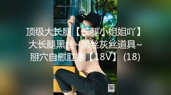 顶级大长腿【长腿小姐姐吖】大长腿黑丝~黑丝灰丝道具~掰穴自慰肛塞【18V】 (18)